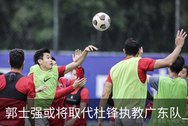 郭士强或将取代杜锋执教广东队 三位主力球员状态爆棚助中国男篮获胜